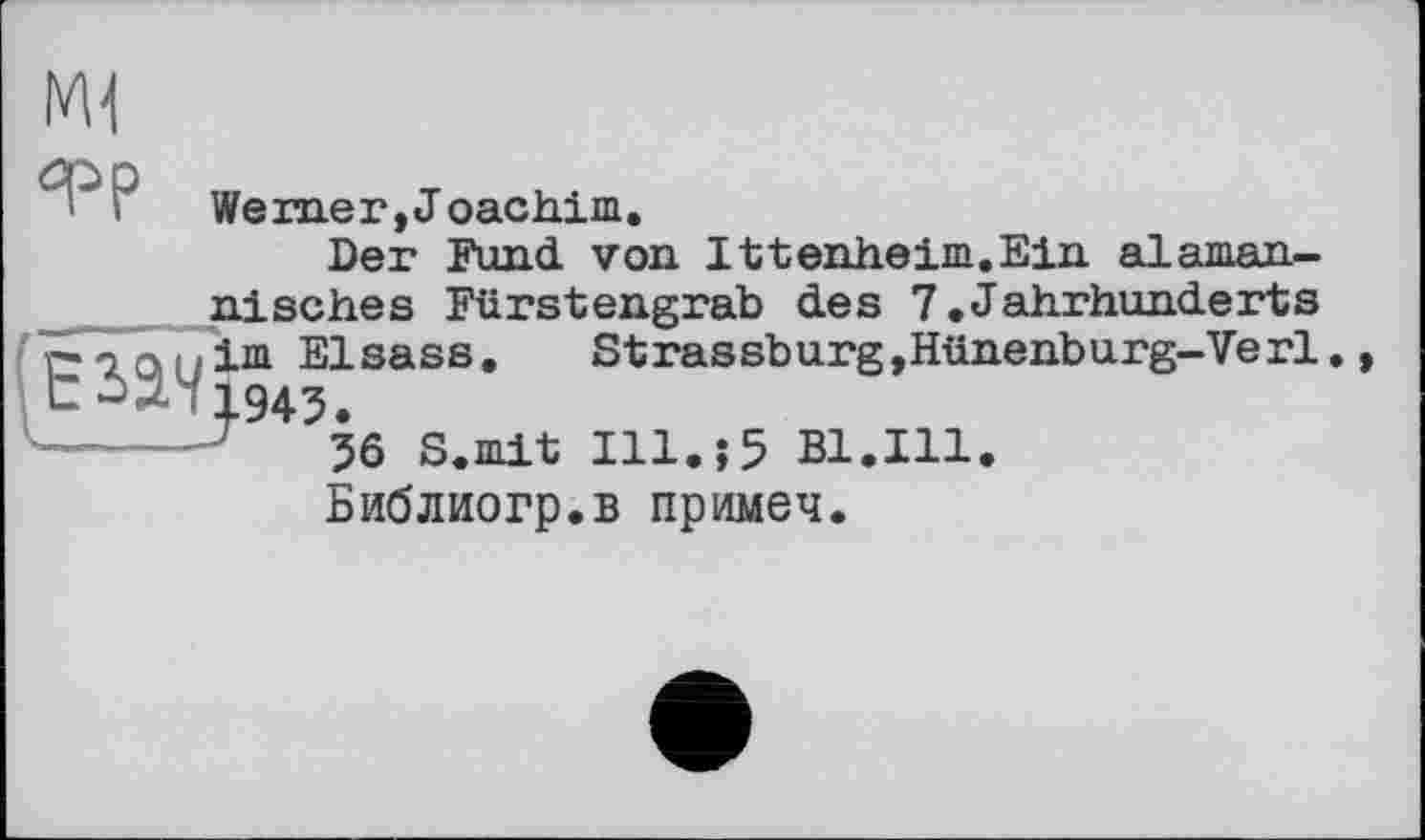 ﻿ФР Werner,Joachim.
Der Fund von Ittenheim.Ein alaman-nisches Fürstengrab des 7.Jahrhunderts p7 о im Elsass.	Strassburg,Hünenburg-Verl
56 S.mit Ill.;5 Bl.Ill Библиогр.в примеч.